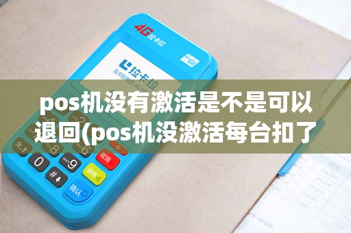 pos机没有激活是不是可以退回(pos机没激活每台扣了200) pos机没有激活是不是可以退回(pos机没激活每台扣了200)