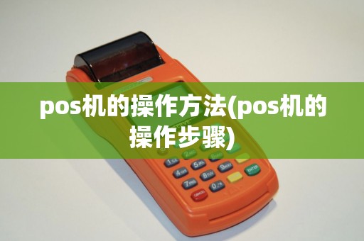 pos机的操作方法(pos机的操作步骤) pos机的操作方法(pos机的操作步骤)