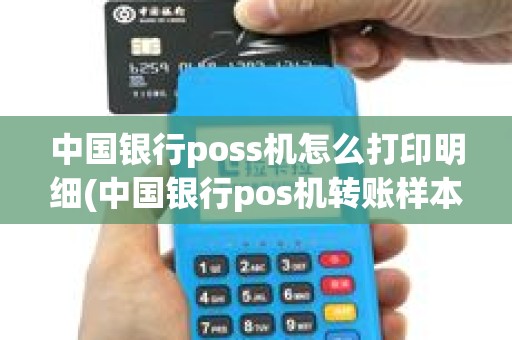 中国银行poss机怎么打印明细(中国银行pos机转账样本) 中国银行poss机怎么打印明细(中国银行pos机转账样本)