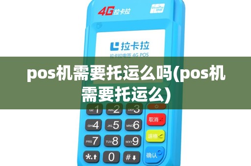 pos机需要托运么吗(pos机需要托运么) pos机需要托运么吗(pos机需要托运么)