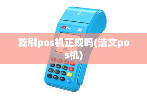 乾刷pos机正规吗(洁文pos机) 乾刷pos机正规吗(洁文pos机)