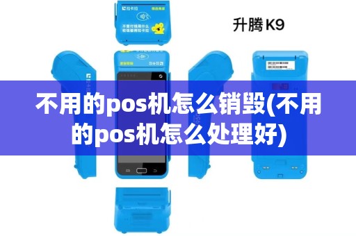 不用的pos机怎么销毁(不用的pos机怎么处理好) 不用的pos机怎么销毁(不用的pos机怎么处理好)