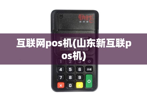 互联网pos机(山东新互联pos机) 互联网pos机(山东新互联pos机)