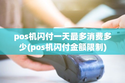 pos机闪付一天最多消费多少(pos机闪付金额限制)