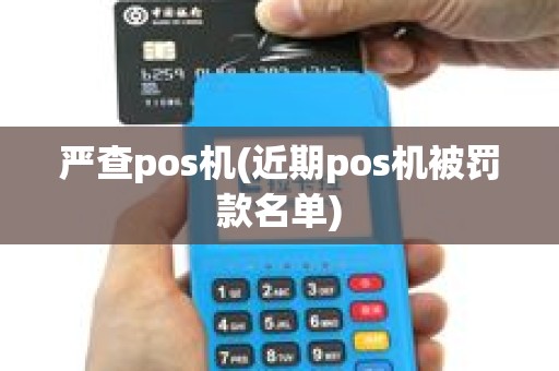 严查pos机(近期pos机被罚款名单) 严查pos机(近期pos机被罚款名单)