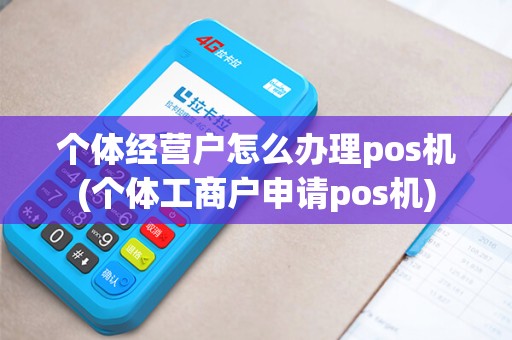 个体经营户怎么办理pos机(个体工商户申请pos机) 个体经营户怎么办理pos机(个体工商户申请pos机)