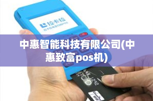 中惠智能科技有限公司(中惠致富pos机) 中惠智能科技有限公司(中惠致富pos机)