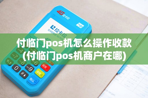 付临门pos机怎么操作收款(付临门pos机商户在哪) 付临门pos机怎么操作收款(付临门pos机商户在哪)