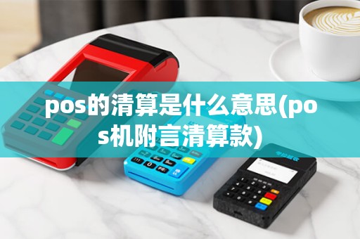 pos的清算是什么意思(pos机附言清算款) pos的清算是什么意思(pos机附言清算款)