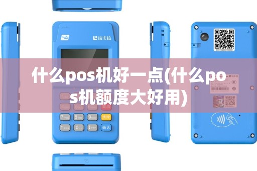什么pos机好一点(什么pos机额度大好用) 什么pos机好一点(什么pos机额度大好用)