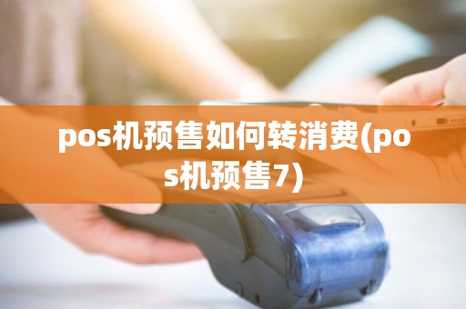 pos机预售如何转消费(pos机预售7) pos机预售如何转消费(pos机预售7)