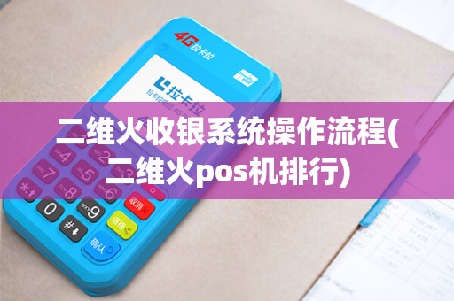 二维火收银系统操作流程(二维火pos机排行) 二维火收银系统操作流程(二维火pos机排行)