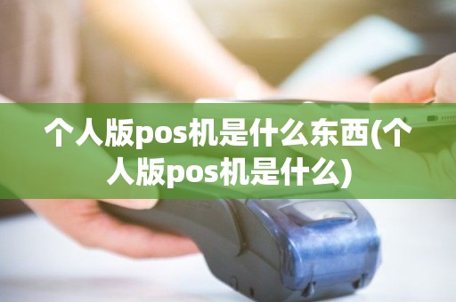 个人版pos机是什么东西(个人版pos机是什么) 个人版pos机是什么东西(个人版pos机是什么)