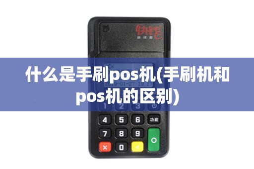 什么是手刷pos机(手刷机和pos机的区别) 什么是手刷pos机(手刷机和pos机的区别)