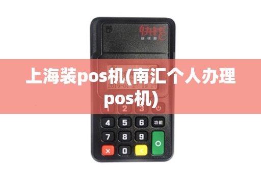 上海装pos机(南汇个人办理pos机) 上海装pos机(南汇个人办理pos机)