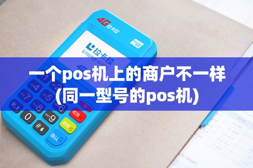 一个pos机上的商户不一样(同一型号的pos机) 一个pos机上的商户不一样(同一型号的pos机)