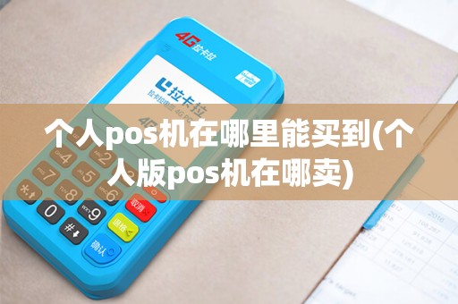 个人pos机在哪里能买到(个人版pos机在哪卖) 个人pos机在哪里能买到(个人版pos机在哪卖)