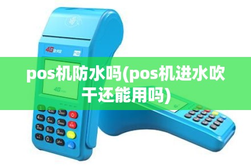 pos机防水吗(pos机进水吹干还能用吗) pos机防水吗(pos机进水吹干还能用吗)