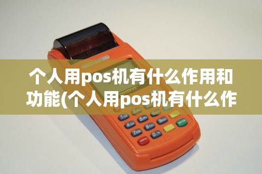 个人用pos机有什么作用和功能(个人用pos机有什么作用) 个人用pos机有什么作用和功能(个人用pos机有什么作用)
