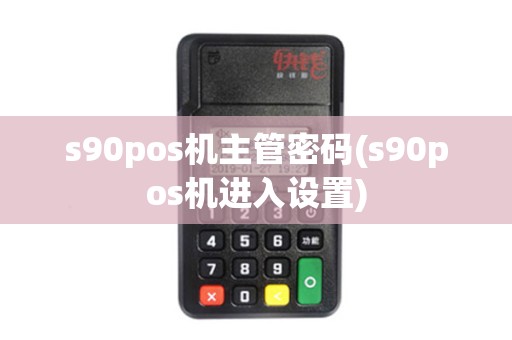 s90pos机主管密码(s90pos机进入设置)