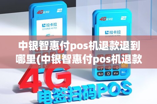 中银智惠付pos机退款退到哪里(中银智惠付pos机退款)