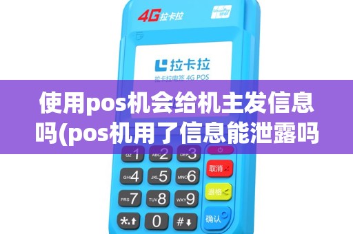 使用pos机会给机主发信息吗(pos机用了信息能泄露吗) 使用pos机会给机主发信息吗(pos机用了信息能泄露吗)