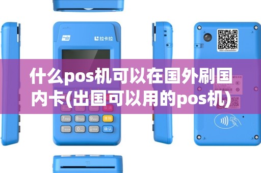 什么pos机可以在国外刷国内卡(出国可以用的pos机) 什么pos机可以在国外刷国内卡(出国可以用的pos机)