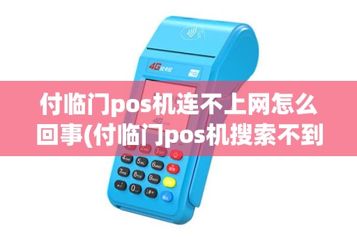 付临门pos机连不上网怎么回事(付临门pos机搜索不到) 付临门pos机连不上网怎么回事(付临门pos机搜索不到)
