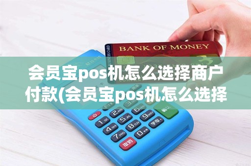 会员宝pos机怎么选择商户付款(会员宝pos机怎么选择商户) 会员宝pos机怎么选择商户付款(会员宝pos机怎么选择商户)