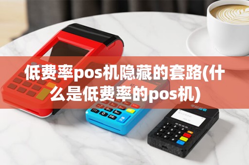 低费率pos机隐藏的套路(什么是低费率的pos机) 低费率pos机隐藏的套路(什么是低费率的pos机)