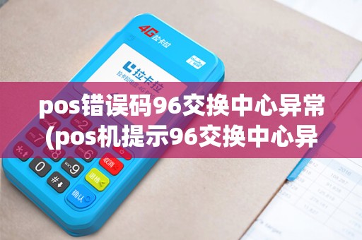 pos错误码96交换中心异常(pos机提示96交换中心异常) pos错误码96交换中心异常(pos机提示96交换中心异常)