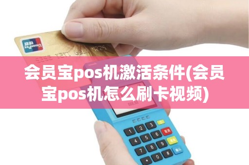 会员宝pos机激活条件(会员宝pos机怎么刷卡视频) 会员宝pos机激活条件(会员宝pos机怎么刷卡视频)