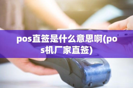 pos直签是什么意思啊(pos机厂家直签)