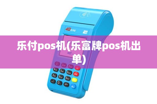 乐付pos机(乐富牌pos机出单)