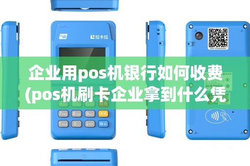企业用pos机银行如何收费(pos机刷卡企业拿到什么凭证) 企业用pos机银行如何收费(pos机刷卡企业拿到什么凭证)