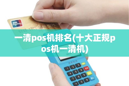 一清pos机排名(十大正规pos机一清机) 一清pos机排名(十大正规pos机一清机)