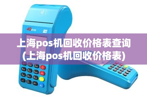 上海pos机回收价格表查询(上海pos机回收价格表) 上海pos机回收价格表查询(上海pos机回收价格表)