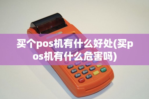买个pos机有什么好处(买pos机有什么危害吗) 买个pos机有什么好处(买pos机有什么危害吗)