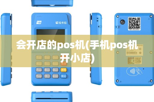 会开店的pos机(手机pos机开小店) 会开店的pos机(手机pos机开小店)