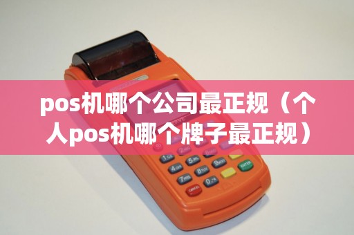 pos机哪个公司最正规（个人pos机哪个牌子最正规）