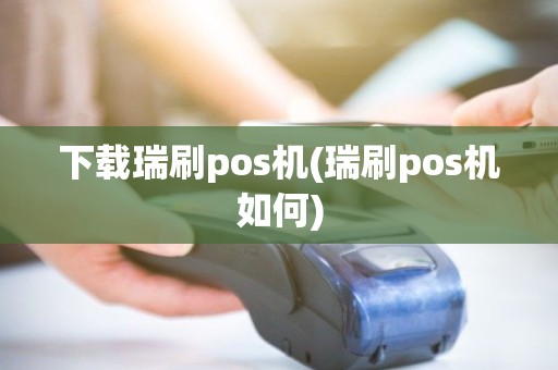 下载瑞刷pos机(瑞刷pos机如何)