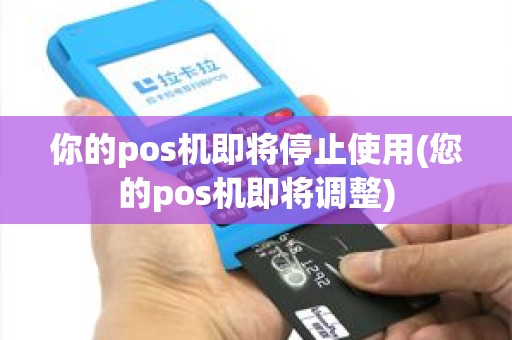 你的pos机即将停止使用(您的pos机即将调整) 你的pos机即将停止使用(您的pos机即将调整)