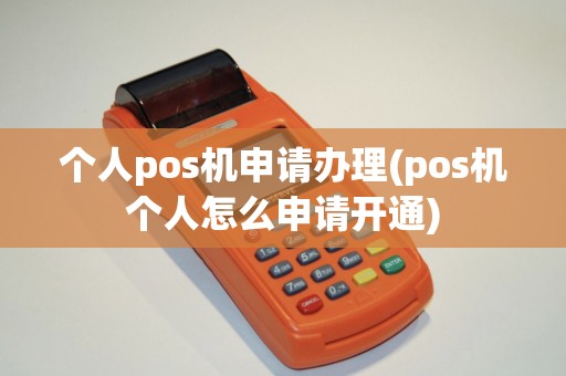 个人pos机申请办理(pos机个人怎么申请开通)