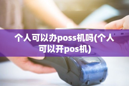 个人可以办poss机吗(个人可以开pos机) 个人可以办poss机吗(个人可以开pos机)