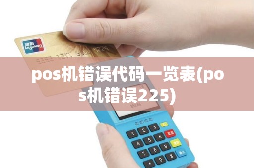 pos机错误代码一览表(pos机错误225) pos机错误代码一览表(pos机错误225)