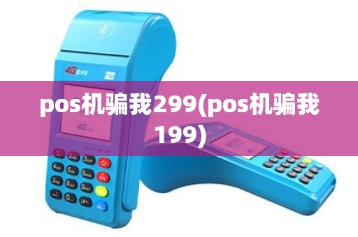 pos机骗我299(pos机骗我199)