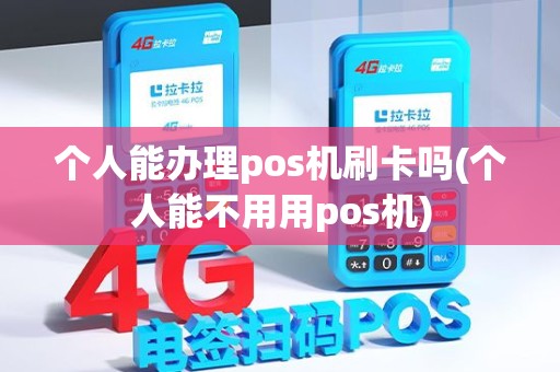 个人能办理pos机刷卡吗(个人能不用用pos机)