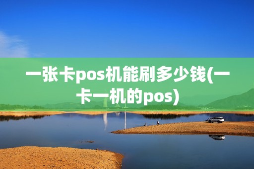一张卡pos机能刷多少钱(一卡一机的pos)