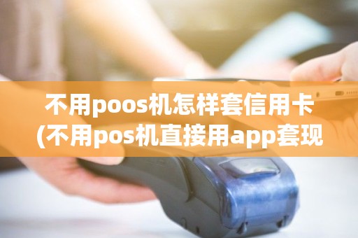 不用poos机怎样套信用卡(不用pos机直接用app套现)