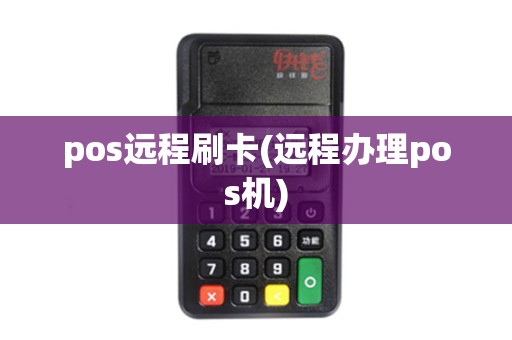 pos远程刷卡(远程办理pos机) pos远程刷卡(远程办理pos机)